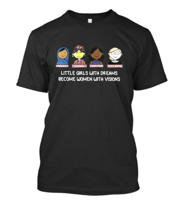 Malala Yousafzai Frida Kahlo Michelle Obama Ruth B. Ginsburg Little Girls With Dreams Become Women With Visions T-Shirt