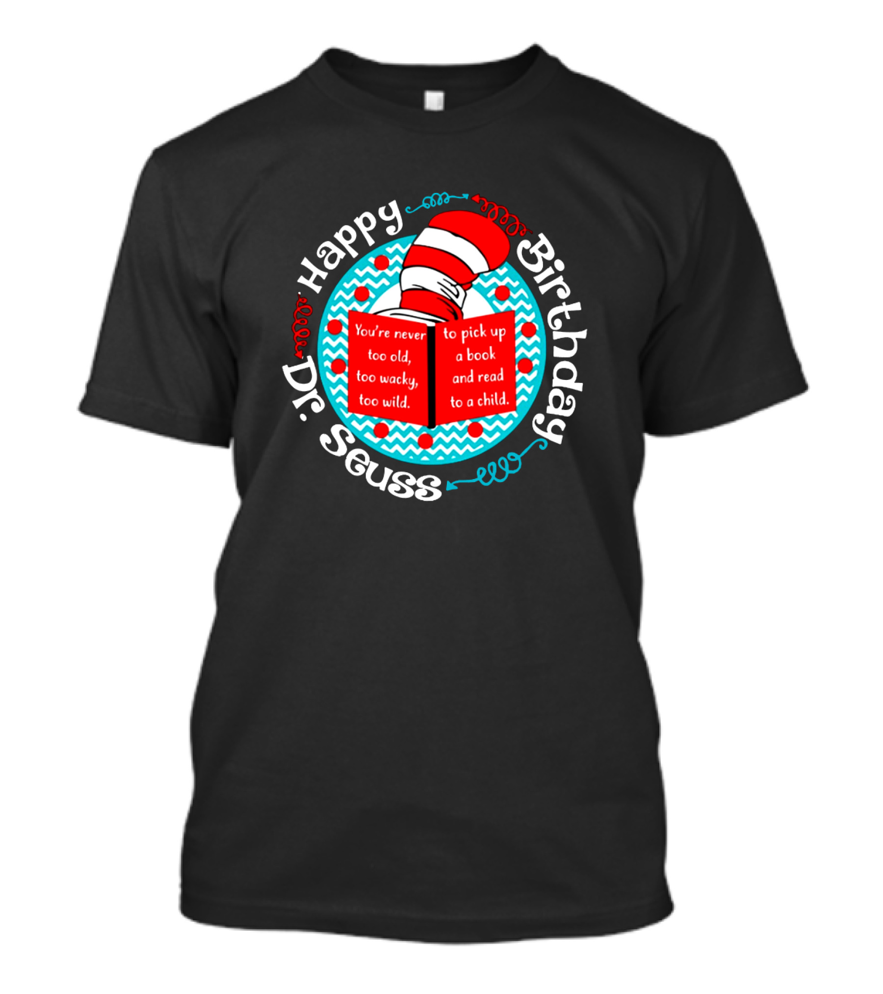 Happy Birthday Dr Seuss You're Never Too Old Too Wacky Too Wild To Pick Up A Book And Read To A Child T-Shirt