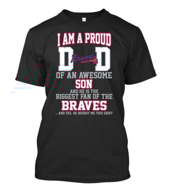 I Am A Proud Dad Of An Awesome Son And He Is The Biggest Fan Of The Braves T-Shirt