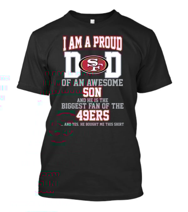 I Am A Proud Dad Of An Awesome Son And He Is The Biggest Fan Of The 49ers T-Shirt