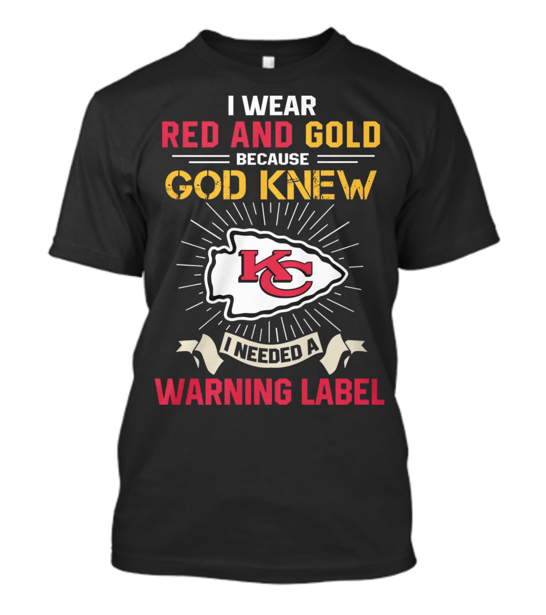 I Wear Red And Gold Because God Knew I Needed A Warning Label Kansas City Chiefs T-Shirt