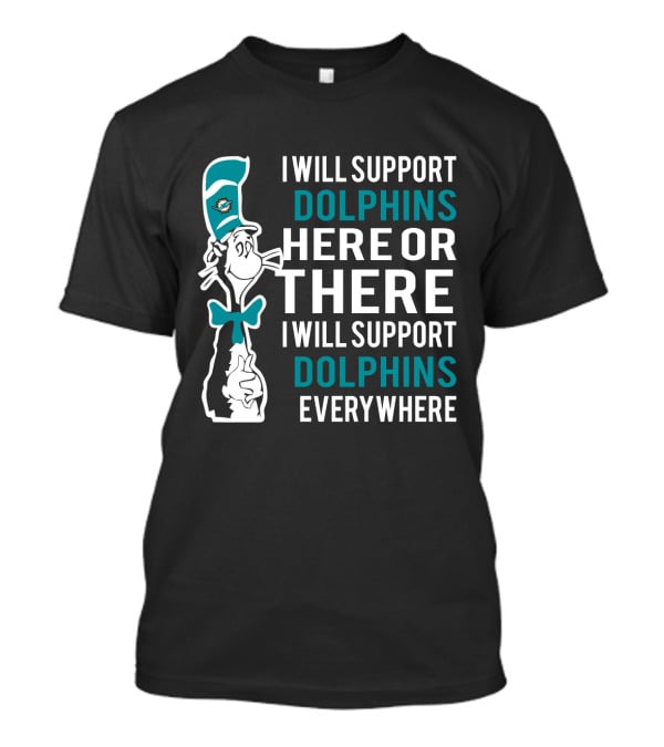 I Will Support Dolphins Here Or There I Will Support Dolphins Everywhere Dr Seuss Cat And Miami Dolphins Fans T-Shirt