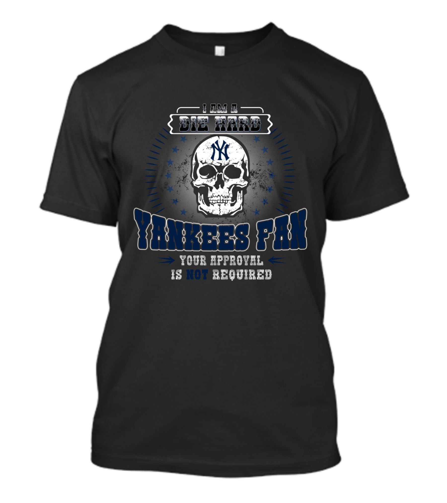 I Am A Die Hard Yankees Fan Your Approval Is Not Required Skull T-Shirt