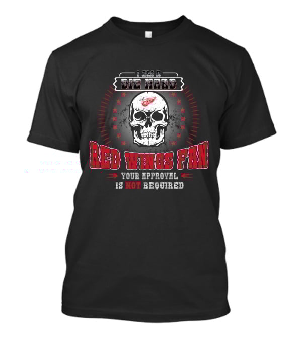 I Am A Die Hard Red Wings Fan Your Approval Is Not Required T-Shirt