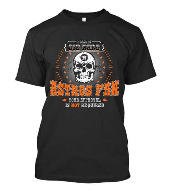 I Am A Die Hard Astros Fan Your Approval Is Not Required T-Shirt