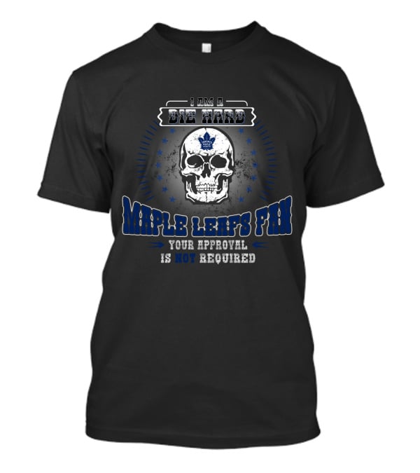 Die Hard Toronto Maple Leafs Fan Skull Your Approval Is Not Required T-Shirt