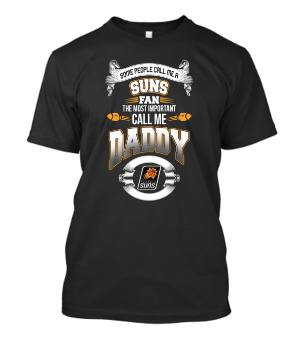 Some People Call Me A Suns Fan The Most Important Call Me Daddy Phoenix Suns T-Shirt