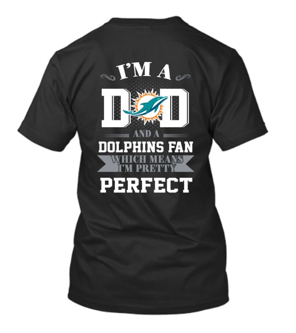 I'm A Dad And A Dolphins Fan Which Means I'm Pretty Perfect T-Shirt