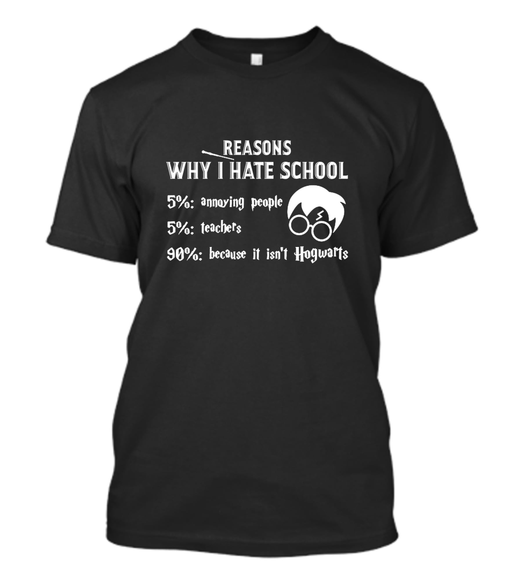 Reasons Why I Hate School: 5% Annoying People 5% Teachers 90% Because It Isn't Hogwarts T-Shirt
