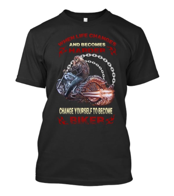 When Life Changes And Becomes Harder Change Yourself To Become Biker T-Shirt