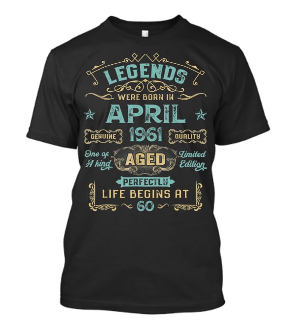 Legends Were Born In April 1961 Genuine Quality Aged Perfectly One Of A Kind Life Begins At 60 T-Shirt