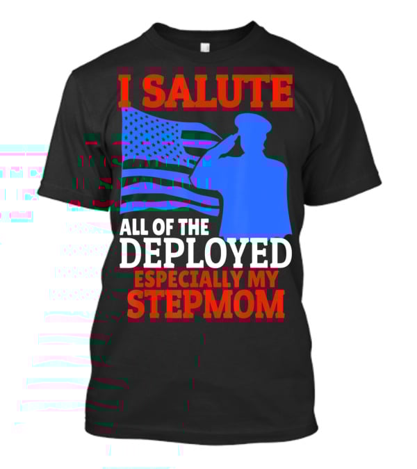 I Salute All Of The Deployed Especially My Stepmom T-Shirt