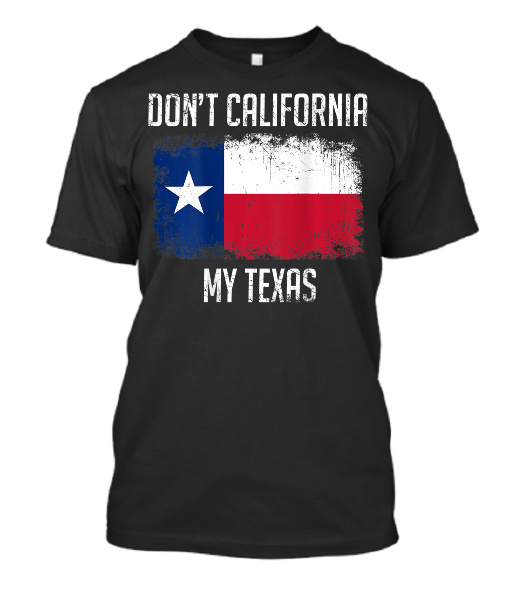 DON'T CALIFORNIA MY TEXAS FLAG LOVE TEXAS T-Shirt