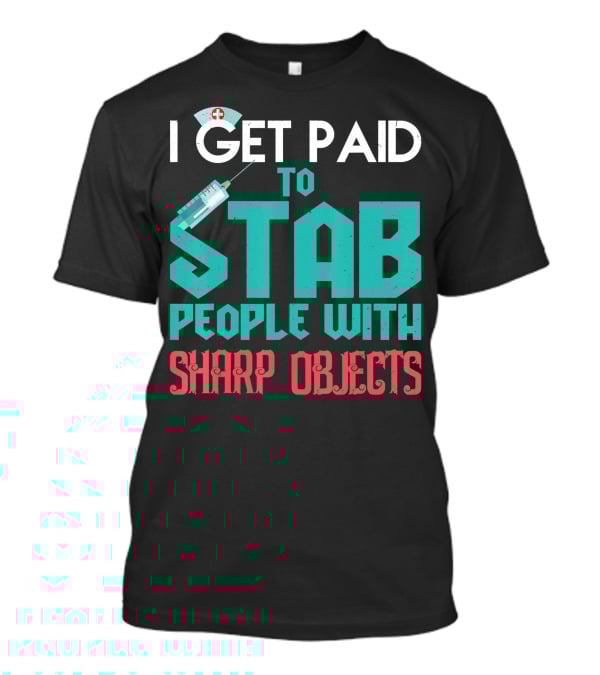 I Get Paid To Stab People With Sharp Objects Nurse T-Shirt