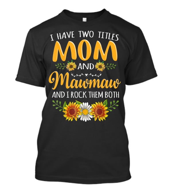 I Have Two Titles Mom And Mawmaw And I Rock Them Both Sunflower Floral T-Shirt