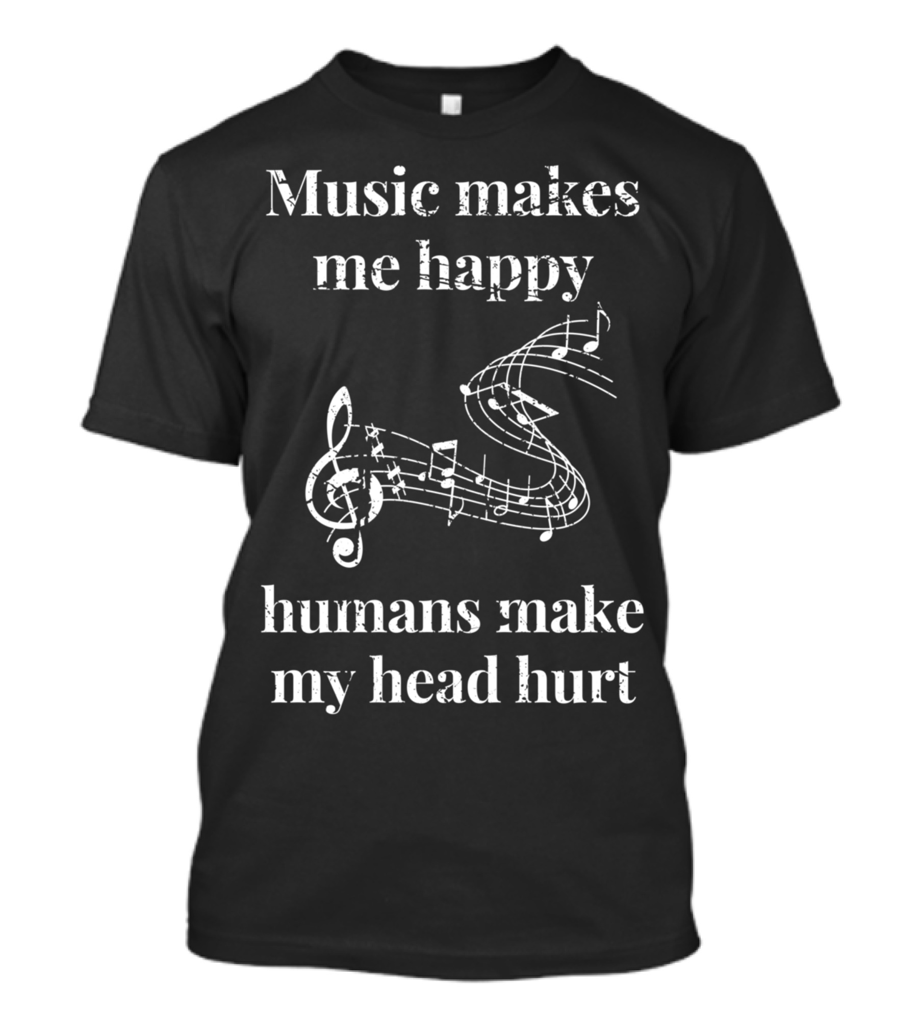 Music Makes Me Happy Humans Make My Head Hurt Musical Notes Musicians T-Shirt