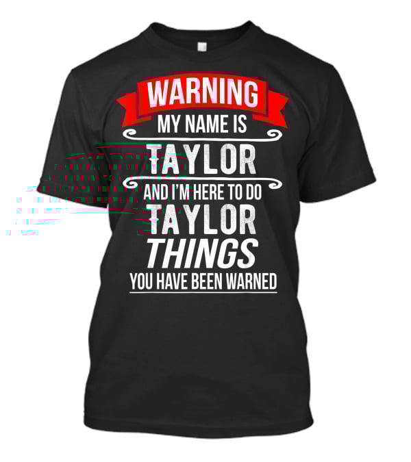 WARNING MY NAME IS TAYLOR AND I'M HERE TO DO TAYLOR THINGS YOU HAVE BEEN WARNED T-Shirt