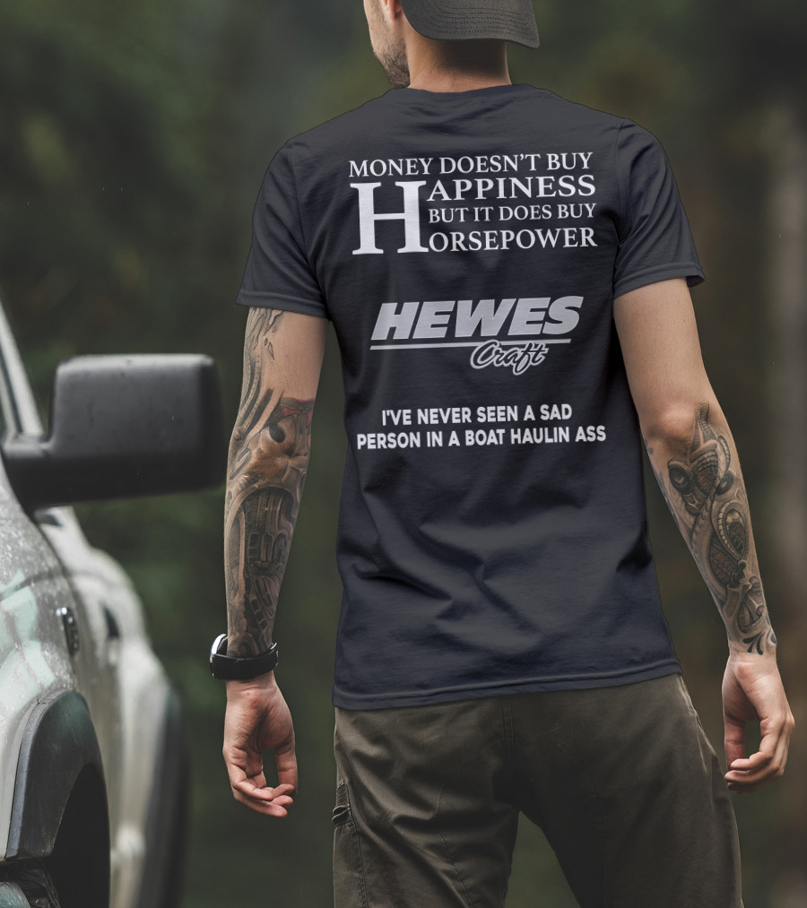 Money Doesn't Buy Happiness But It Does Buy Horsepower Hewescraft I've Never Seen A Sad Person In A Boat Haulin Ass T-Shirt