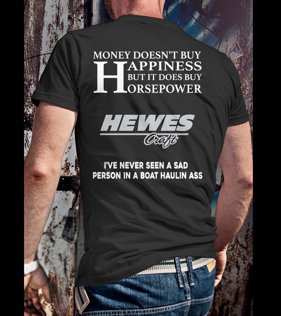 Money Doesn't Buy Happiness But It Does Buy Horsepower Hewescraft I've Never Seen A Sad Person In A Boat Haulin Ass T-Shirt