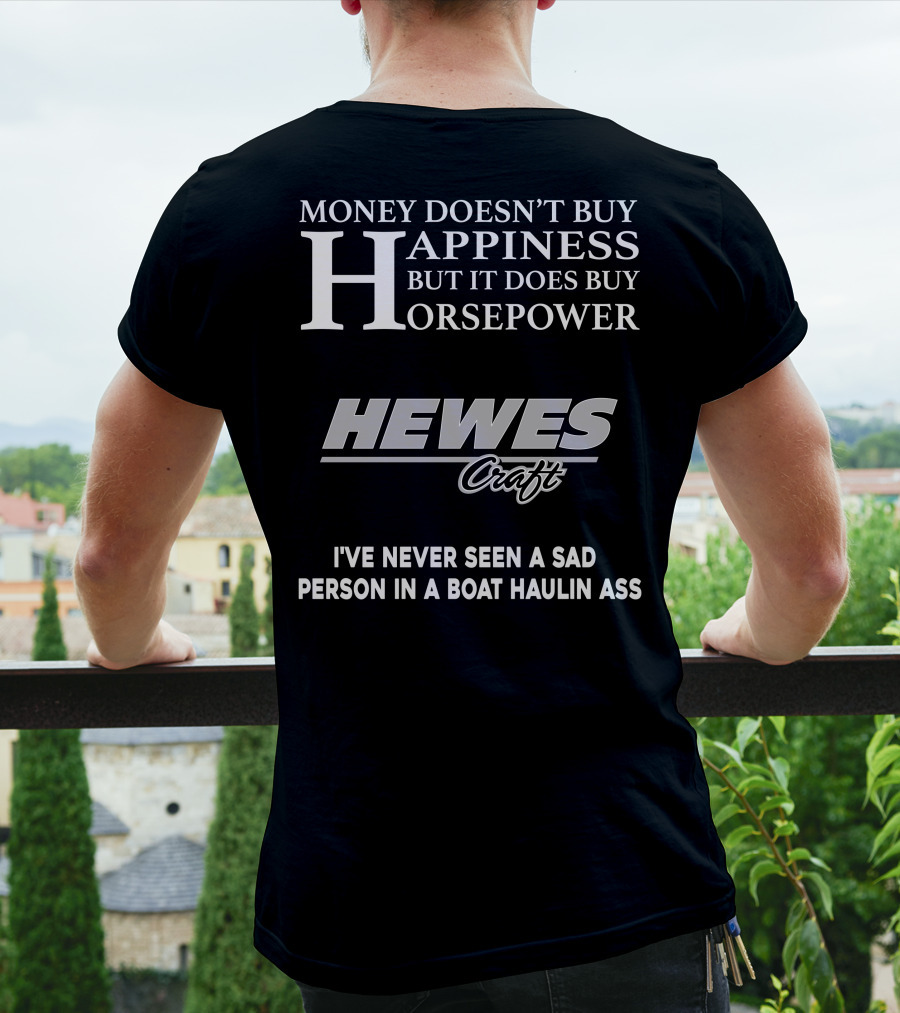 Money Doesn't Buy Happiness But It Does Buy Horsepower Hewescraft I've Never Seen A Sad Person In A Boat Haulin Ass T-Shirt
