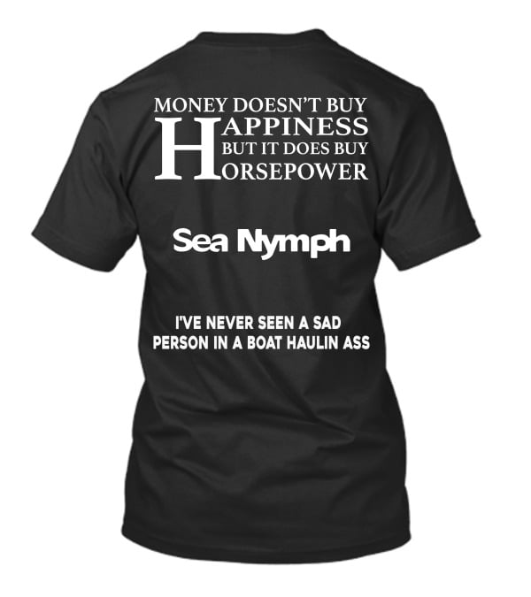 MONEY DOESN'T BUY HAPPINESS BUT IT DOES BUY HORSEPOWER SEA NYMPH I'VE NEVER SEEN A SAD PERSON IN A BOAT HAULIN ASS T-Shirt
