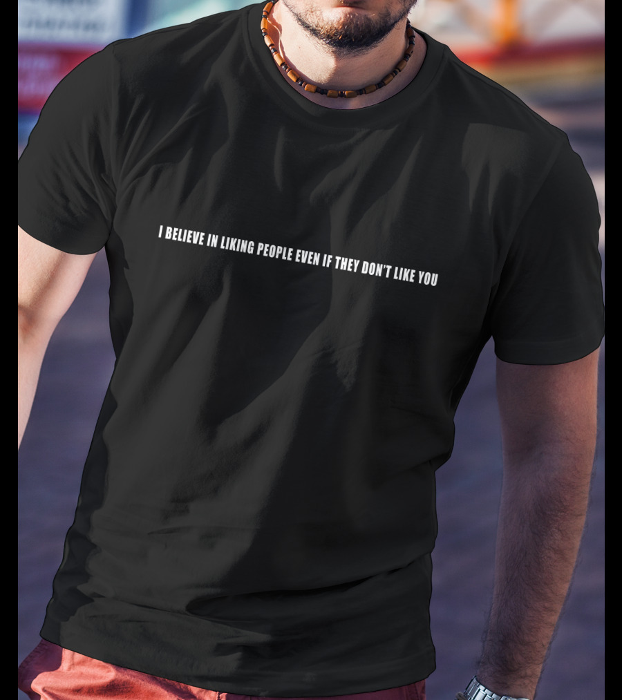 I Believe In Liking People Even If They Don’t Like You T-Shirt