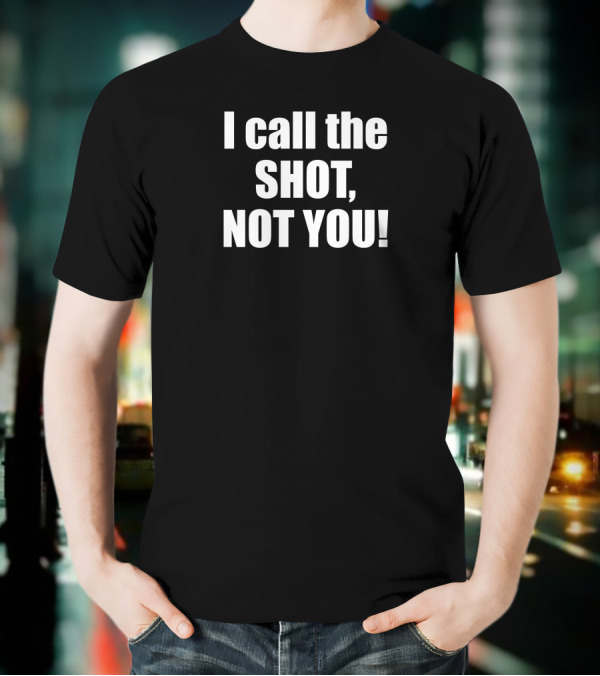 I Call The Shot Not You T-Shirt