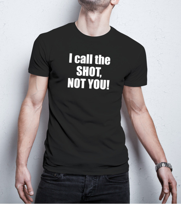 I Call The Shot Not You T-Shirt