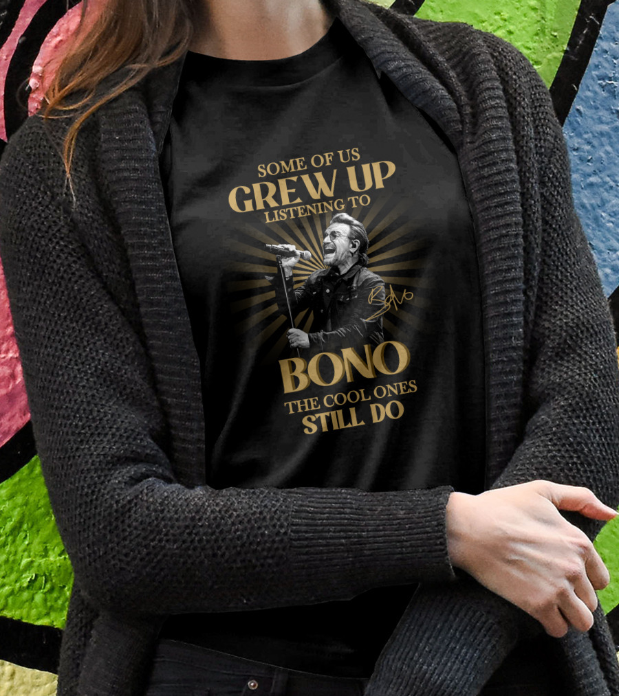 Some Of Us Grew Up Listening To Bono The Cool Ones Still Do T-Shirt