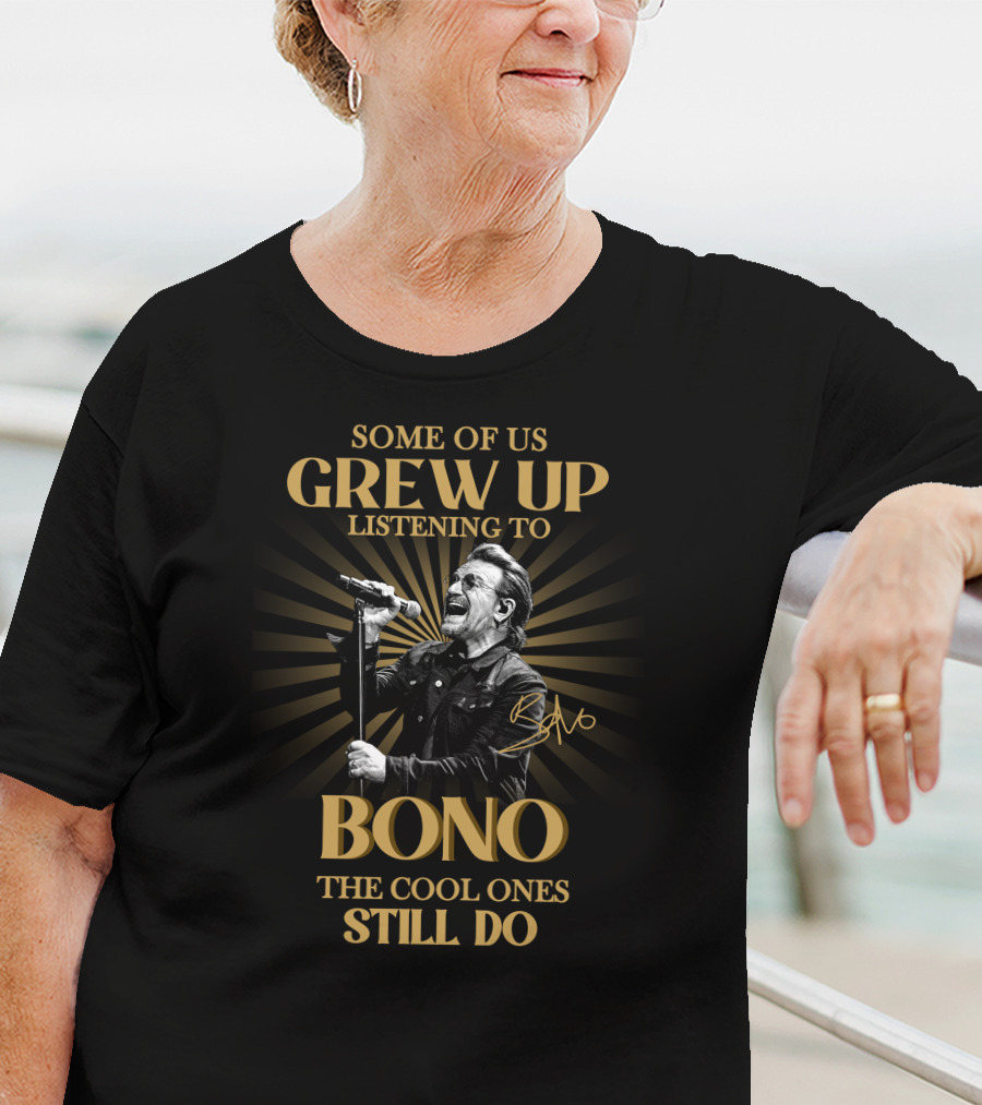 Some Of Us Grew Up Listening To Bono The Cool Ones Still Do T-Shirt