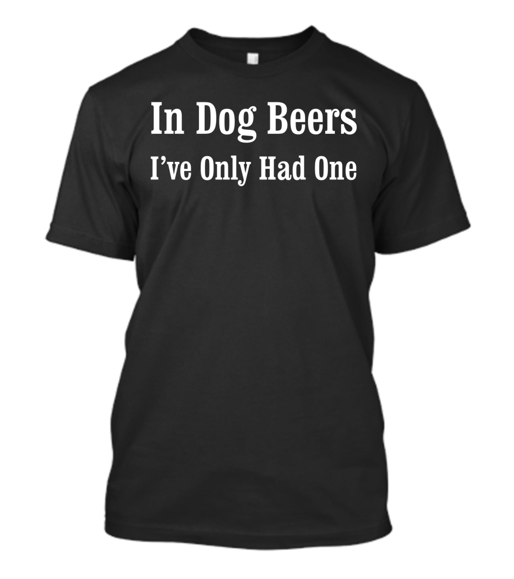 In Dog Beers I've Only Had One Funny Beer Drinking Phrase T-Shirt