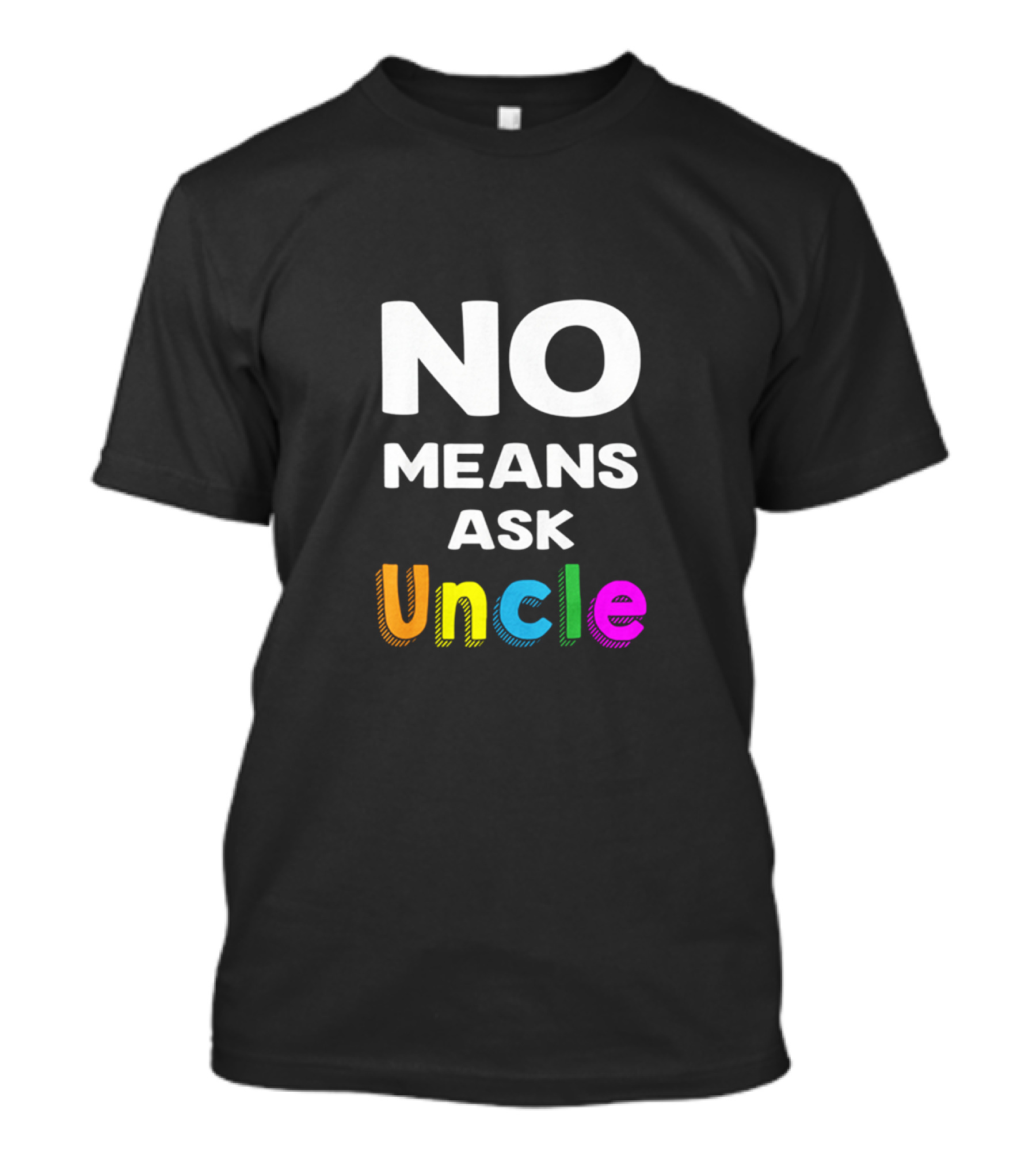 No Means Ask Uncle Colorful T-Shirt