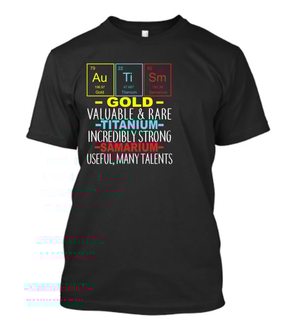 Au Ti Sm Elements Autism Awareness Gold Titanium Samarium Valuable Rare Incredibly Strong Useful Many Talents T-Shirt