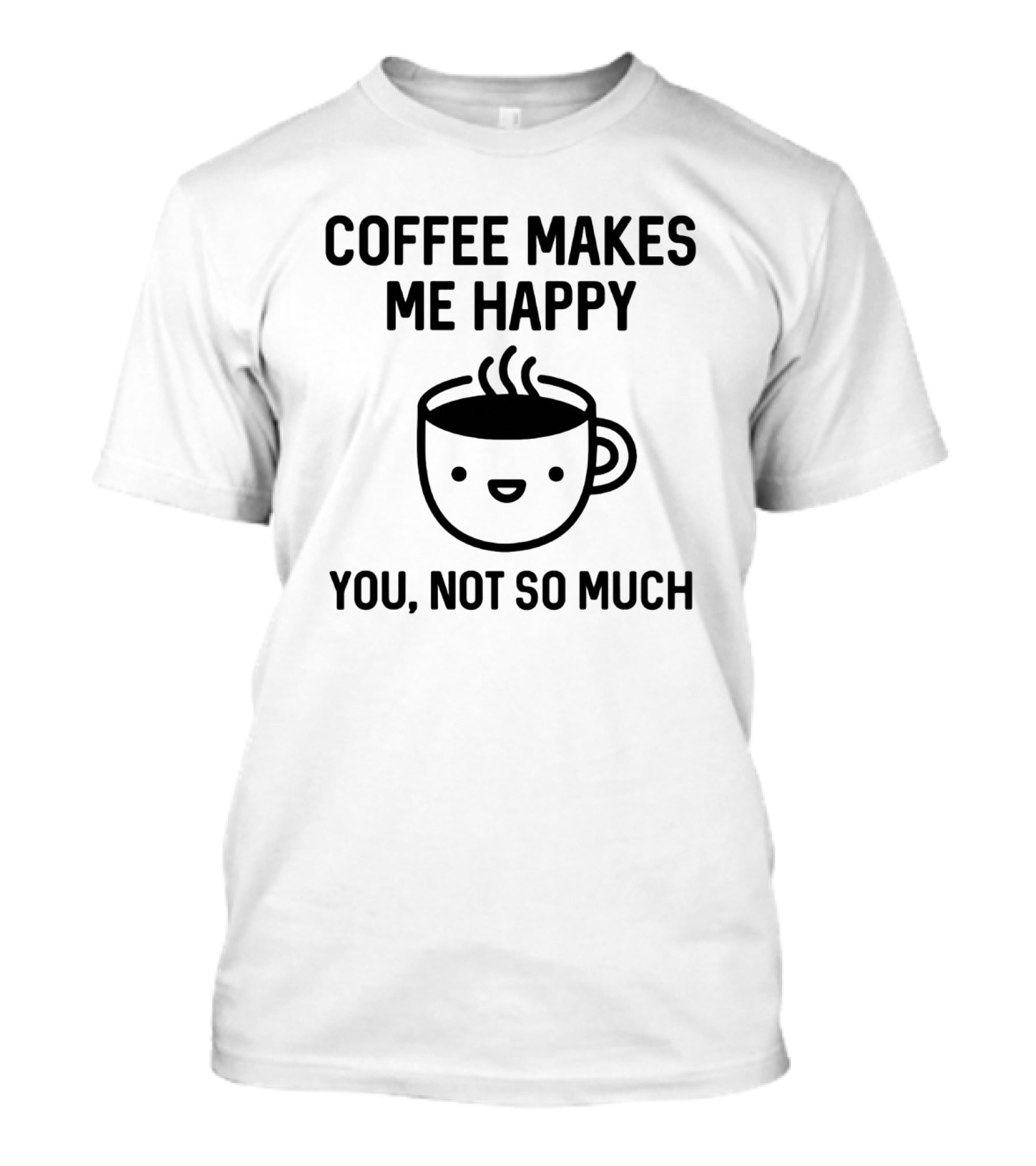 Coffee Makes Me Happy You Not So Much Cute Coffee Cup T-Shirt