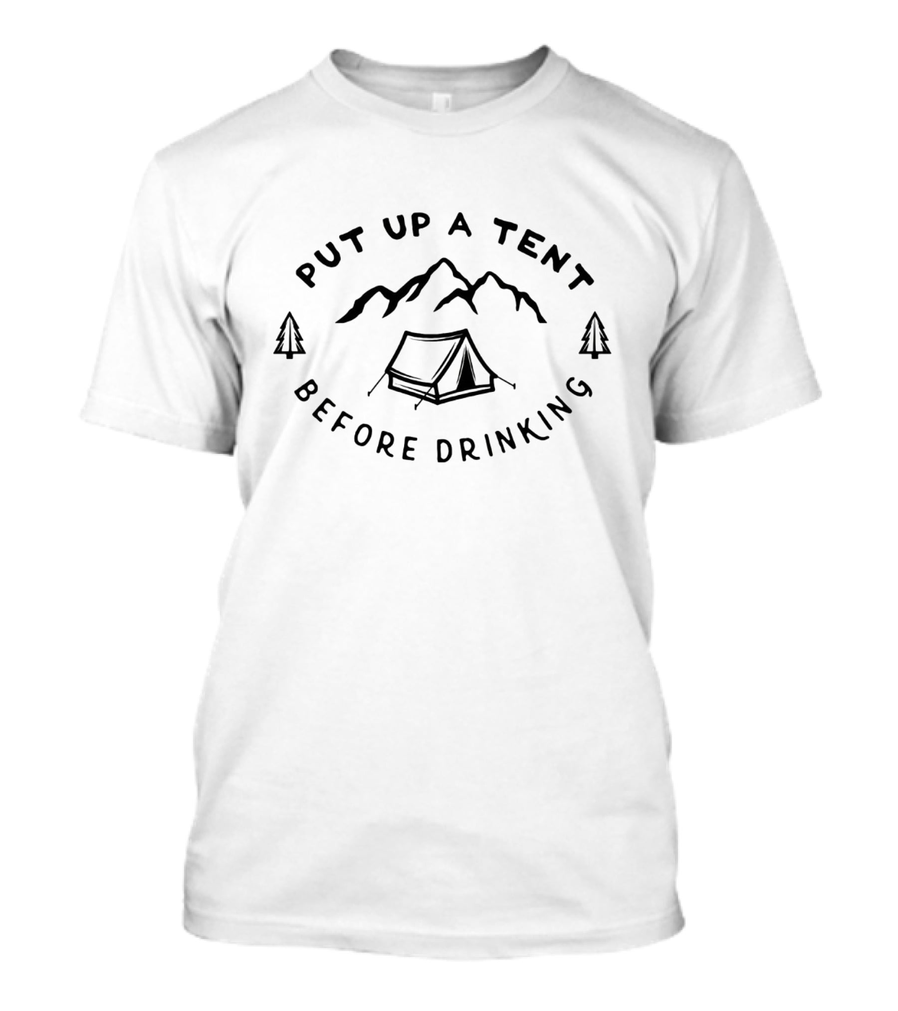 Put Up A Tent Before Drinking Camping Mountains And Trees T-Shirt