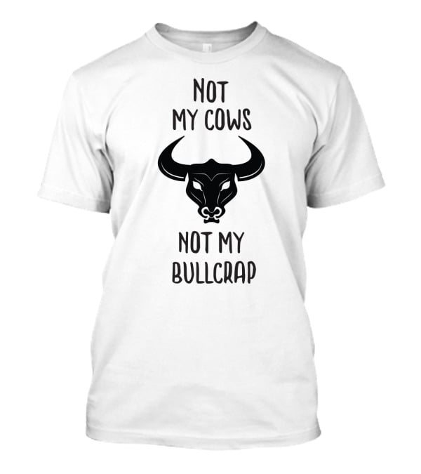 Not My Cows Not My Bullcrap With Stylized Bull Head T-Shirt