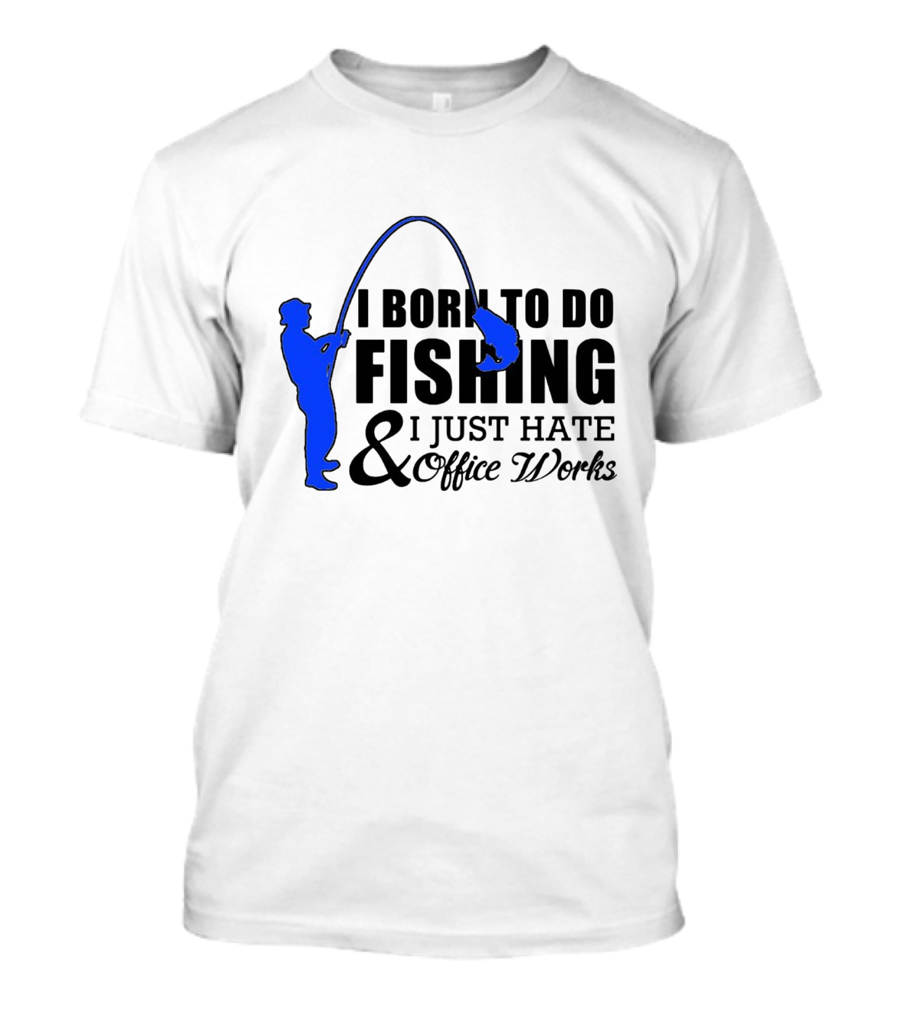I Born To Do Fishing I Just Hate Office Works T-Shirt