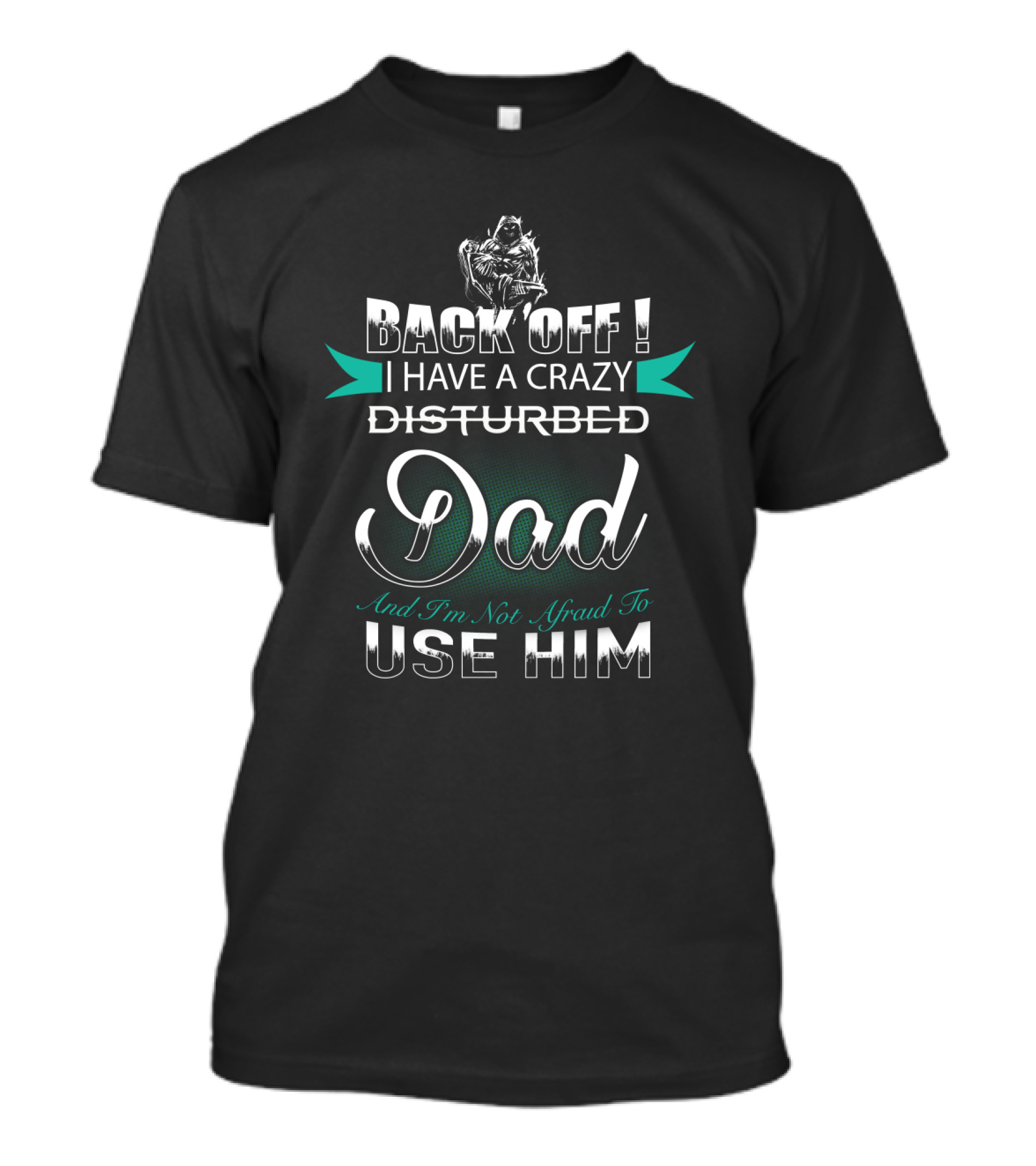 Back Off I Have A Disturbed Dad And I'm Not Afraid To Use Him T-Shirt