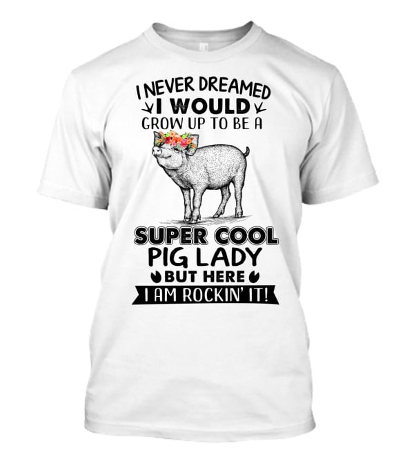 I Never Dreamed I Would Grow Up To Be A Super Cool Pig Lady But Here I Am Rockin' It With Floral Crown Pig T-Shirt