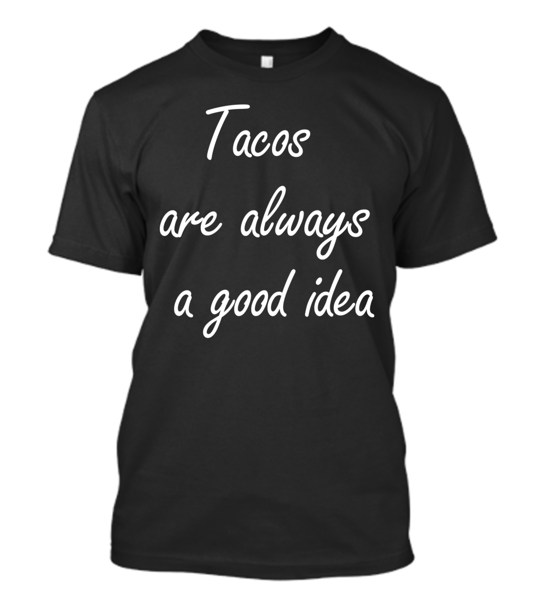 Tacos Are Always A Good Idea T-Shirt