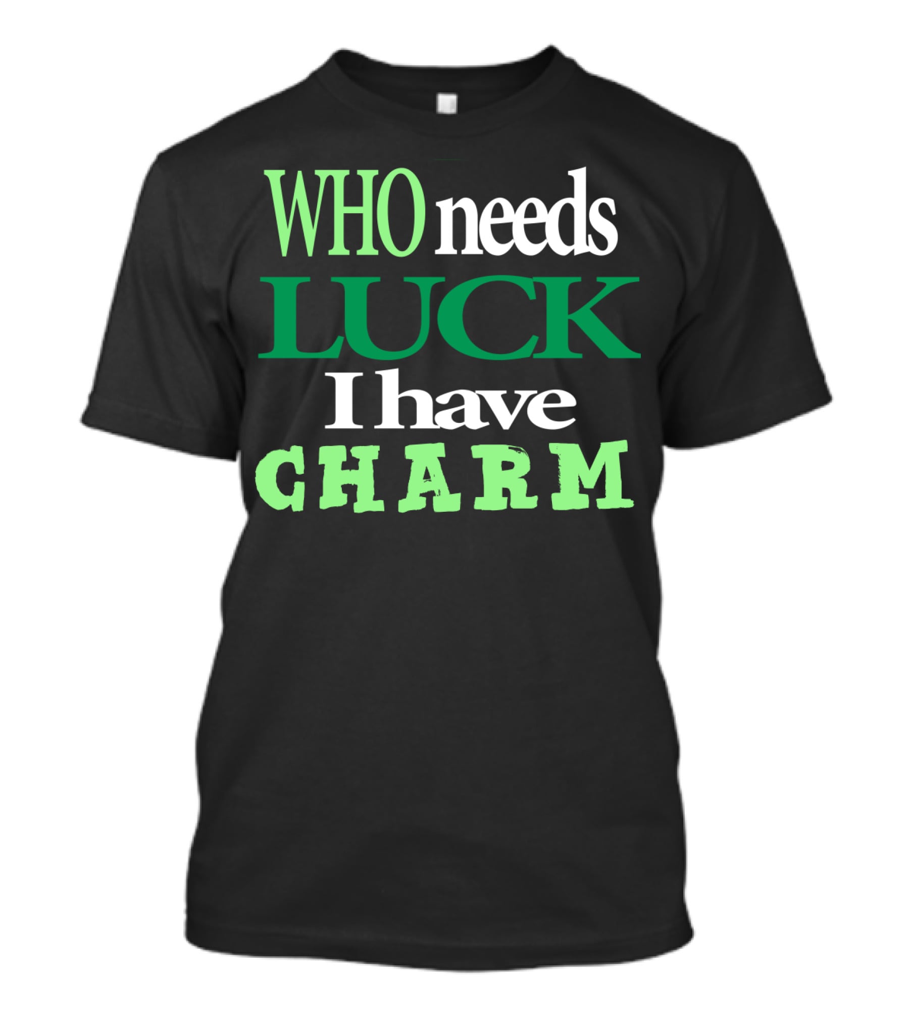 WHO Needs LUCK I Have CHARM St Patrick's Day T-Shirt