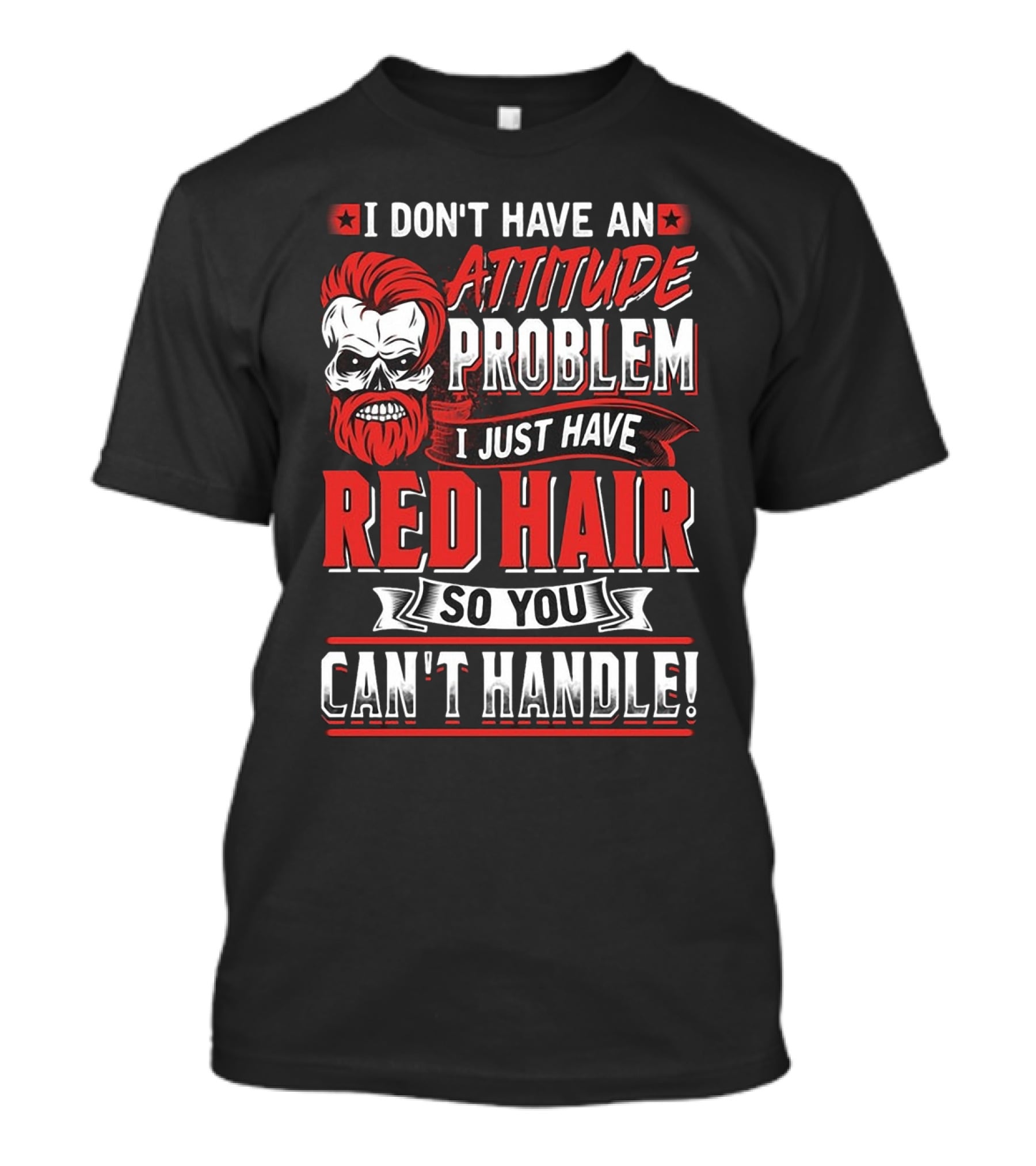 I Don't Have An Attitude Problem I Just Have Red Hair So You Can't Handle T-Shirt