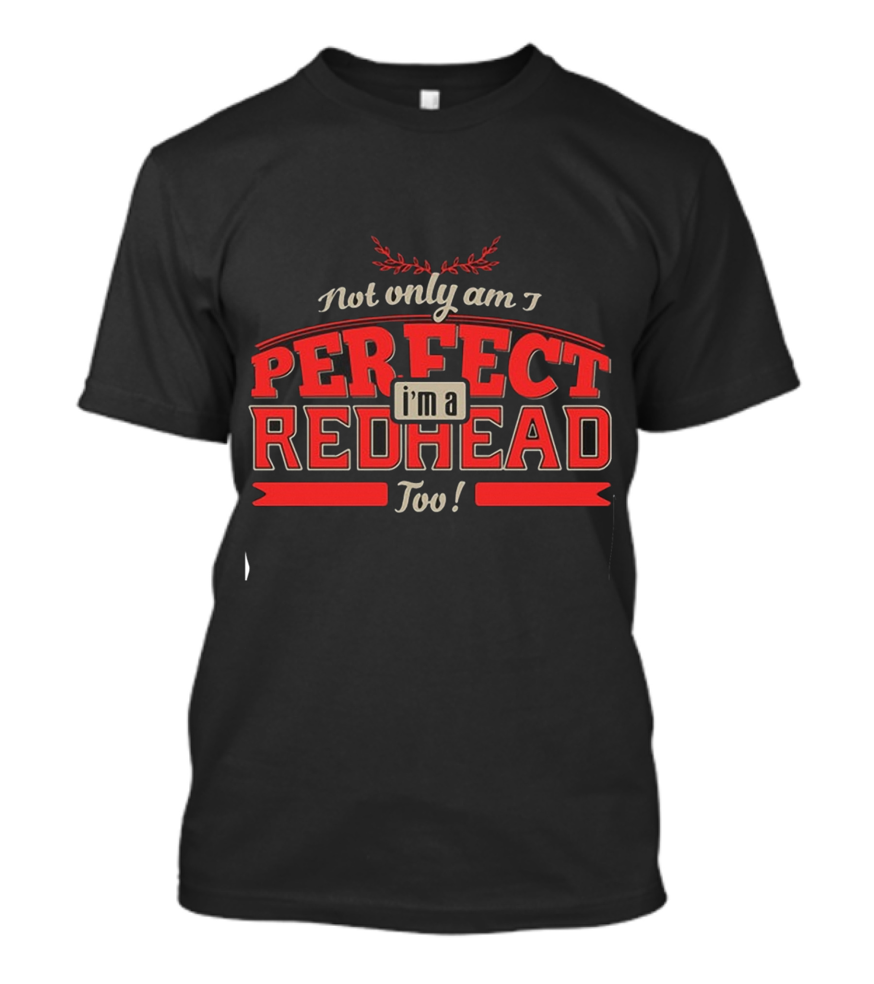 Not Only Am I Perfect I'm A Redhead Too T-Shirt