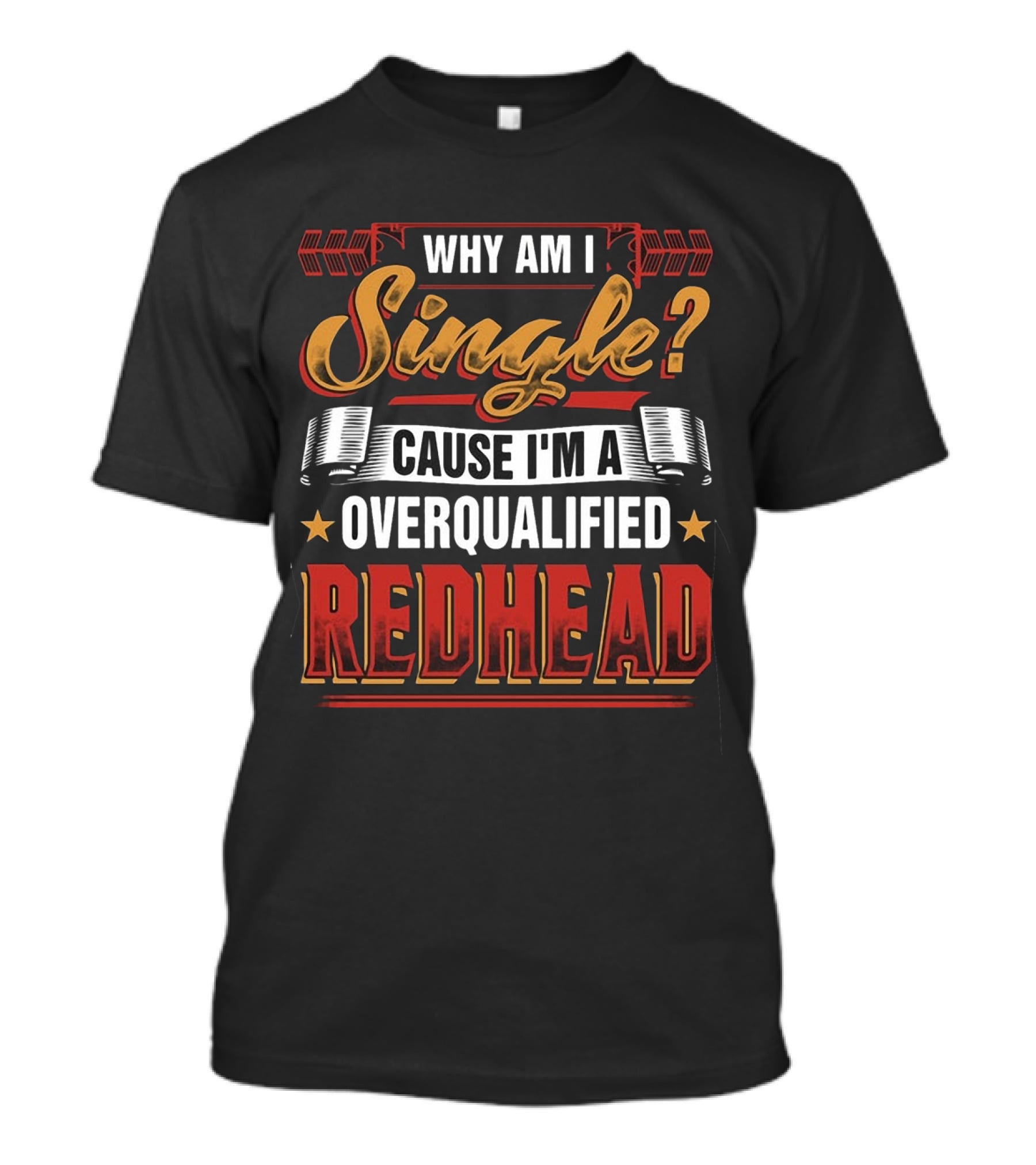 Why Am I Single Cause I'm An Overqualified Redhead T-Shirt