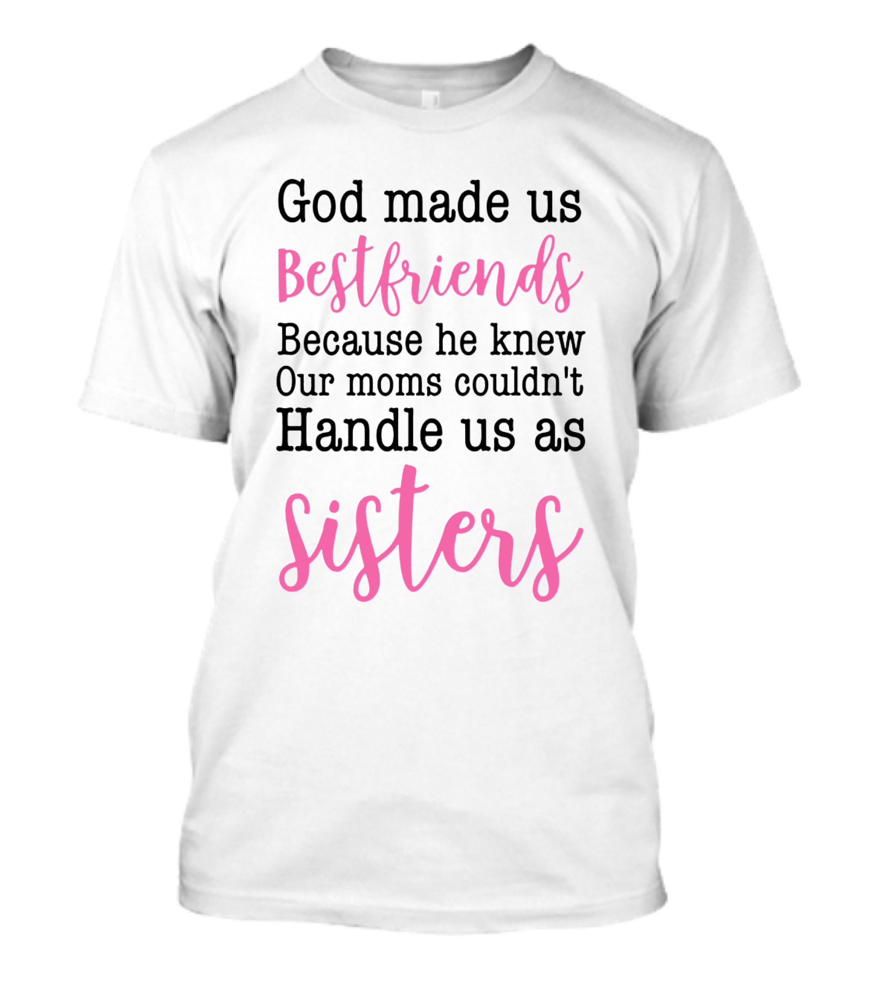 God Made Us Bestfriends Because He Knew Our Moms Couldn't Handle Us As Sisters T-Shirt