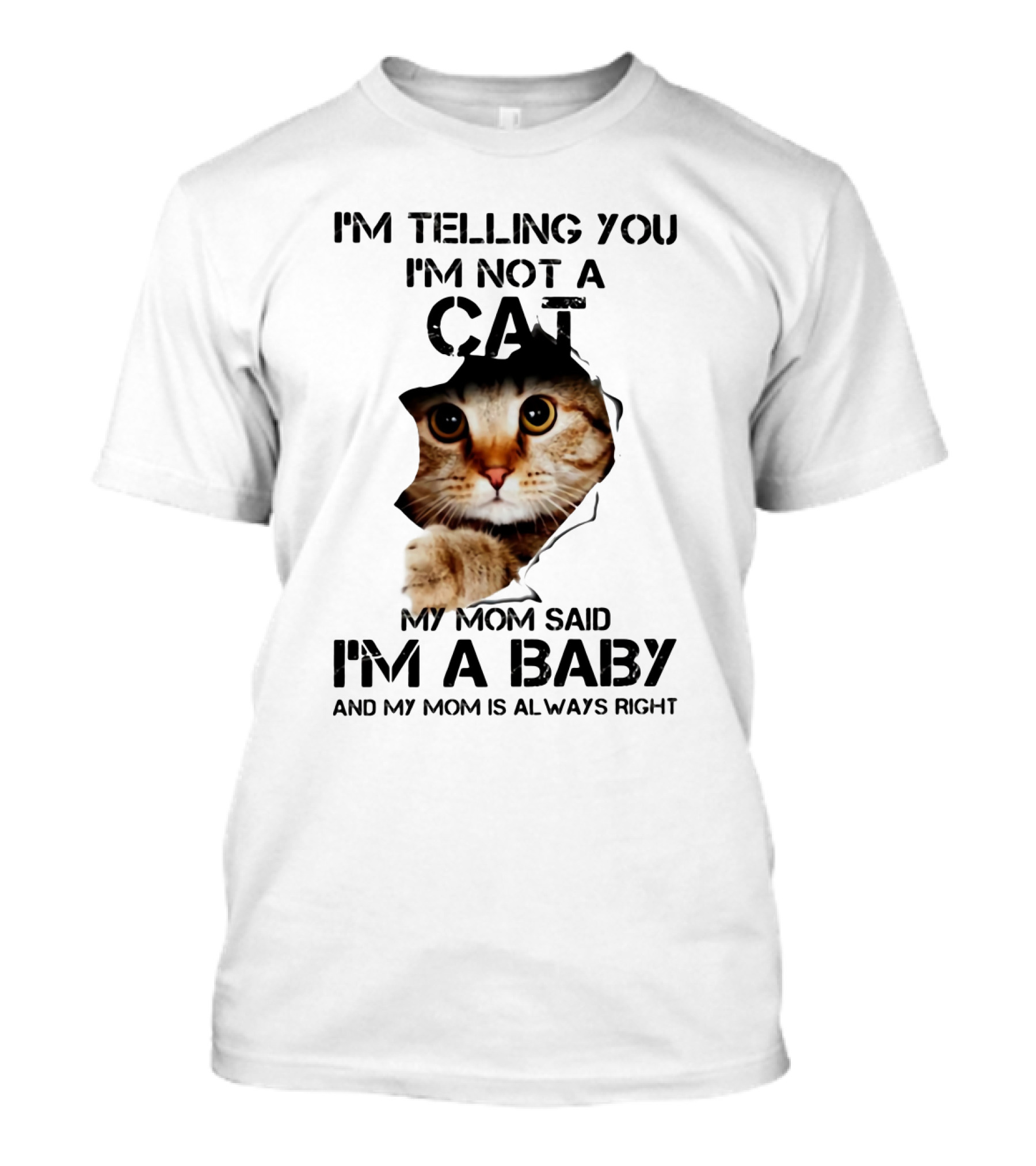 I’m Telling You I’m Not A Cat My Mom Said I’m A Baby And My Mom Is Always Right T-Shirt