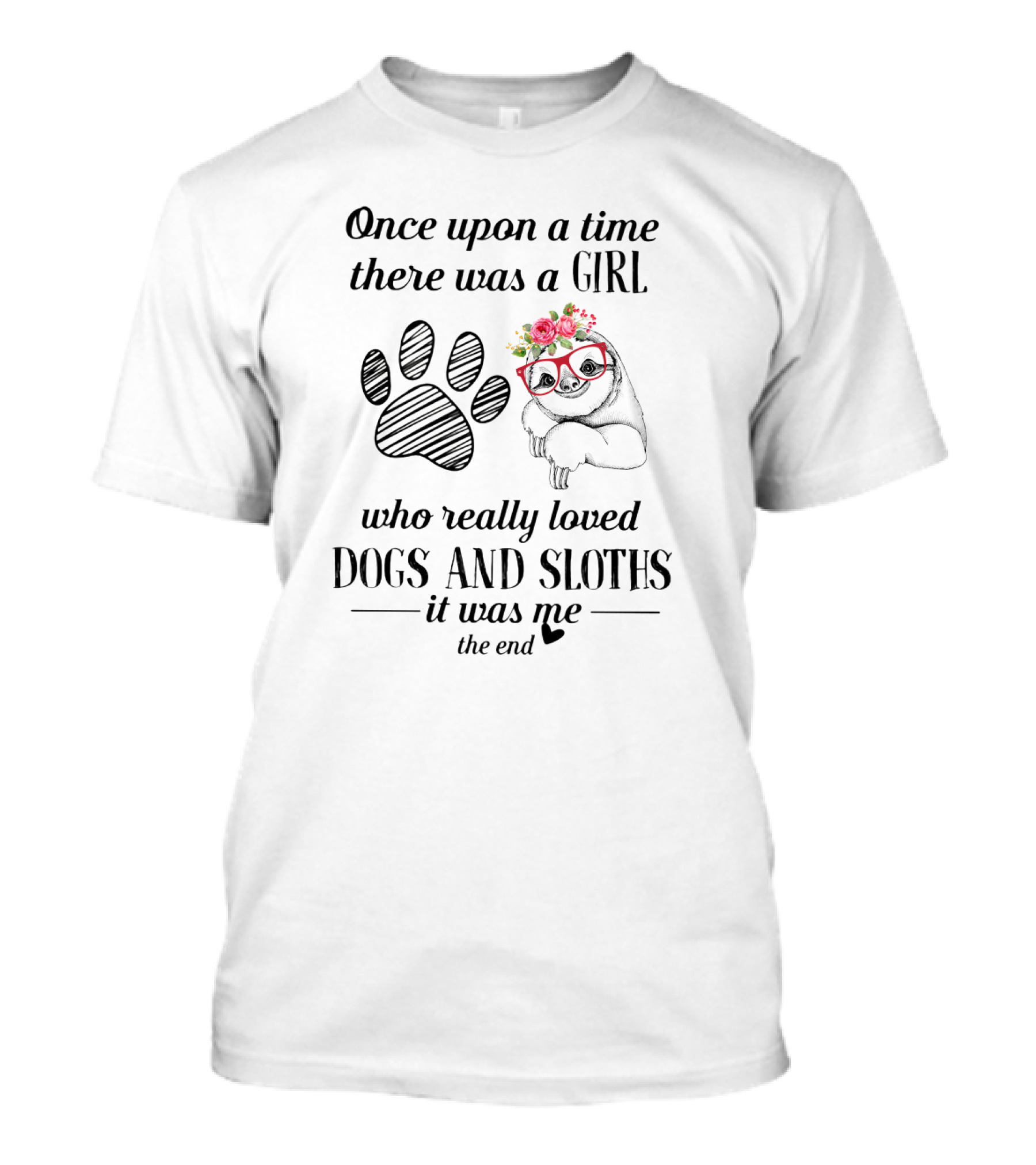 Once Upon A Time There Was A Girl Who Really Loved Dogs And Sloths It Was Me The End Paw Print And Sloth With Flowers And Glasses T-Shirt