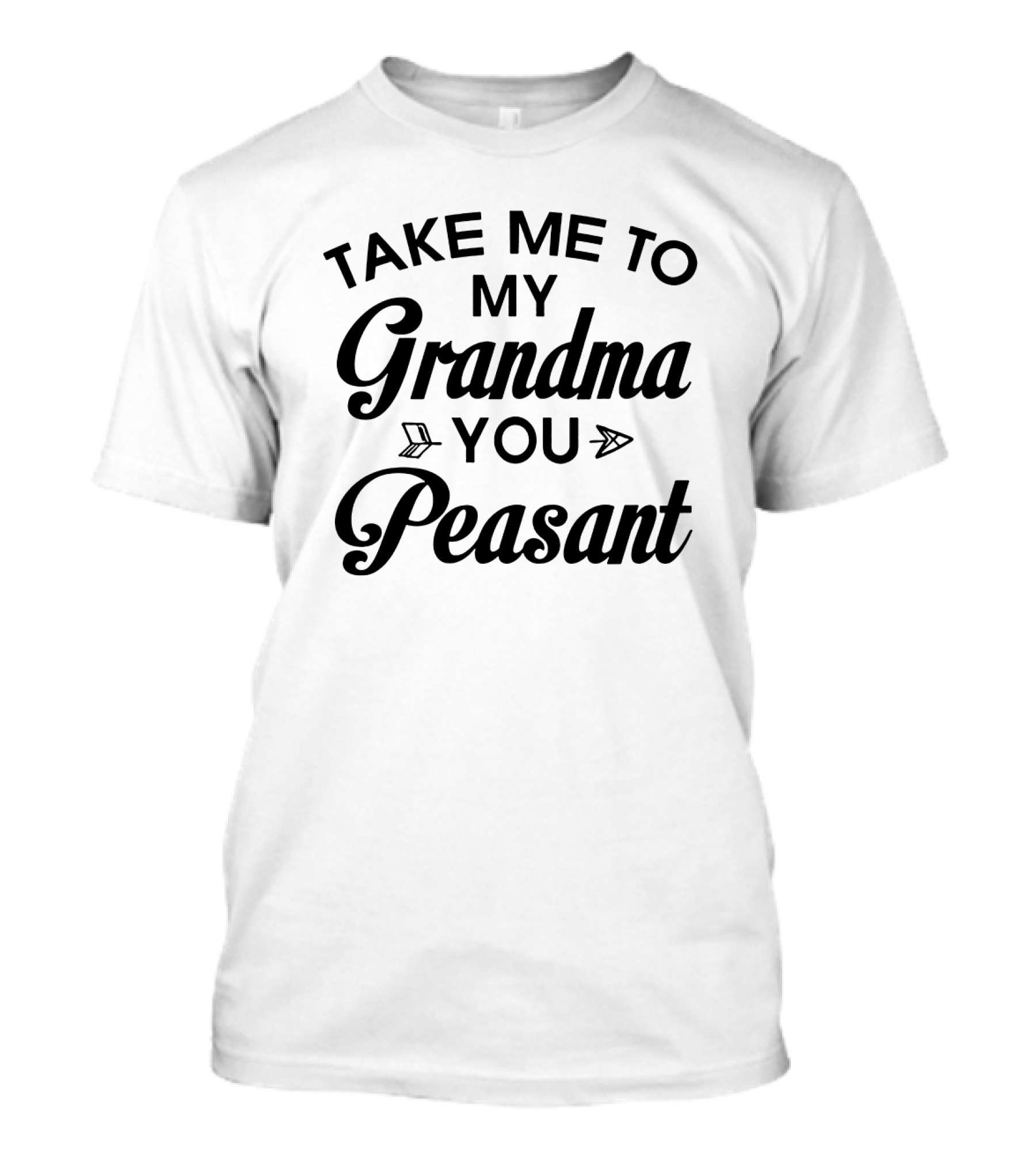 Take Me To My Grandma You Peasant T-Shirt