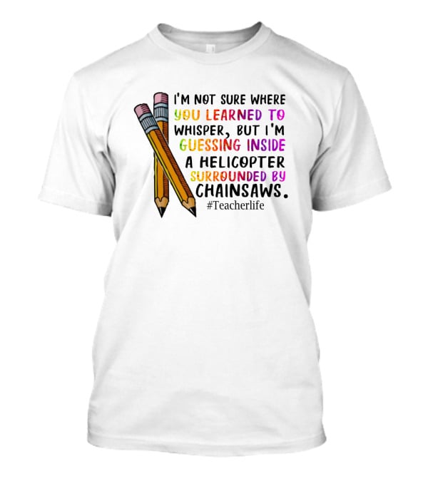 I'm Not Sure Where You Learned To Whisper Chainsaws Teacherlife T-Shirt