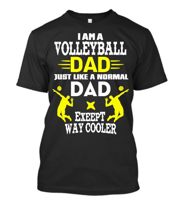 I Am A Volleyball Dad Just Like A Normal Dad Except Way Cooler T-Shirt